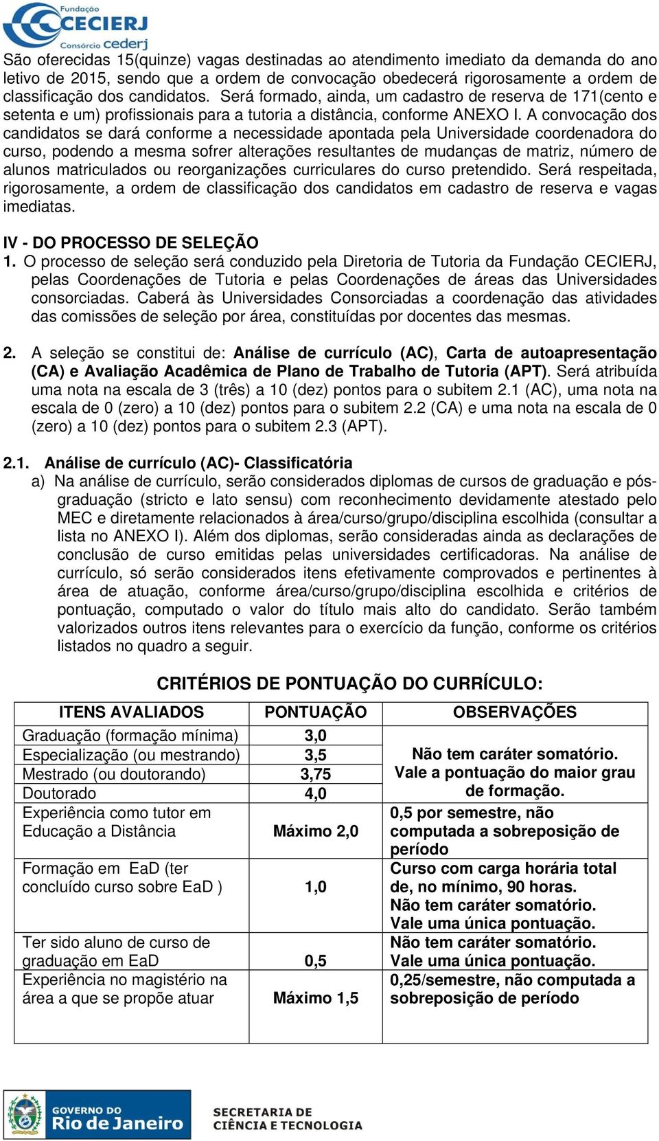 A convocação dos candidatos se dará conforme a necessidade apontada pela Universidade coordenadora do curso, podendo a mesma sofrer alterações resultantes de mudanças de matriz, número de alunos