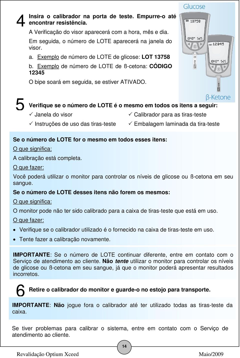 Verifique se o número de LOTE é o mesmo em todos os itens a seguir: Janela do visor Instruções de uso das tiras-teste Calibrador para as tiras-teste Embalagem laminada da tira-teste Se o número de