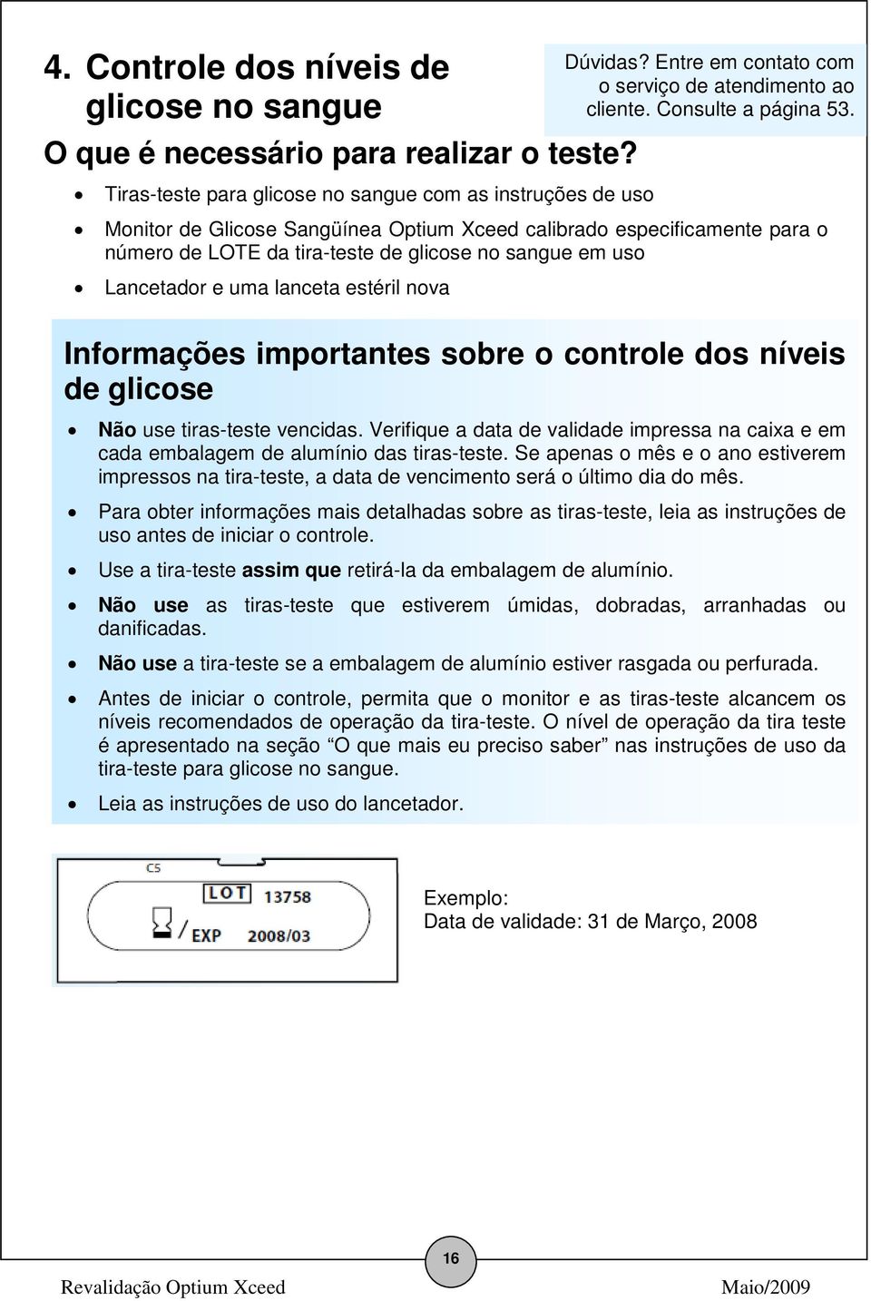 Lancetador e uma lanceta estéril nova Dúvidas? Entre em contato com o serviço de atendimento ao cliente. Consulte a página 53.