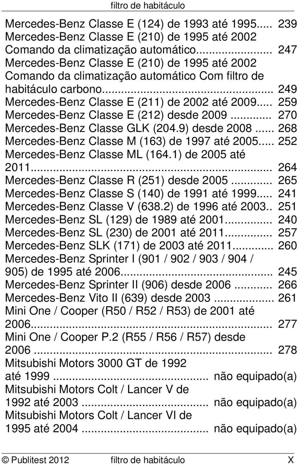 .. 259 Mercedes-Benz Classe E (212) desde 2009... 270 Mercedes-Benz Classe GLK (204.9) desde 2008... 268 Mercedes-Benz Classe M (163) de 1997 até 2005... 252 Mercedes-Benz Classe ML (164.