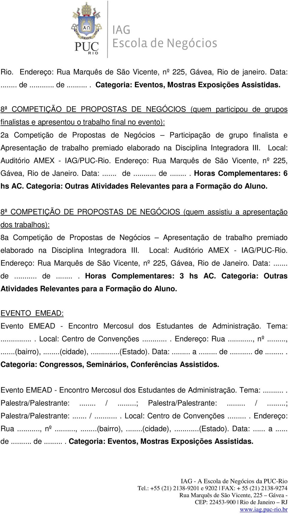 Apresentação de trabalho premiado elaborado na Disciplina Integradora III. Local: Auditório AMEX - IAG/PUC-Rio. Endereço: Rua Marquês de São Vicente, nº 225, Gávea, Rio de Janeiro. Data:... de... de.... Horas Complementares: 6 hs AC.