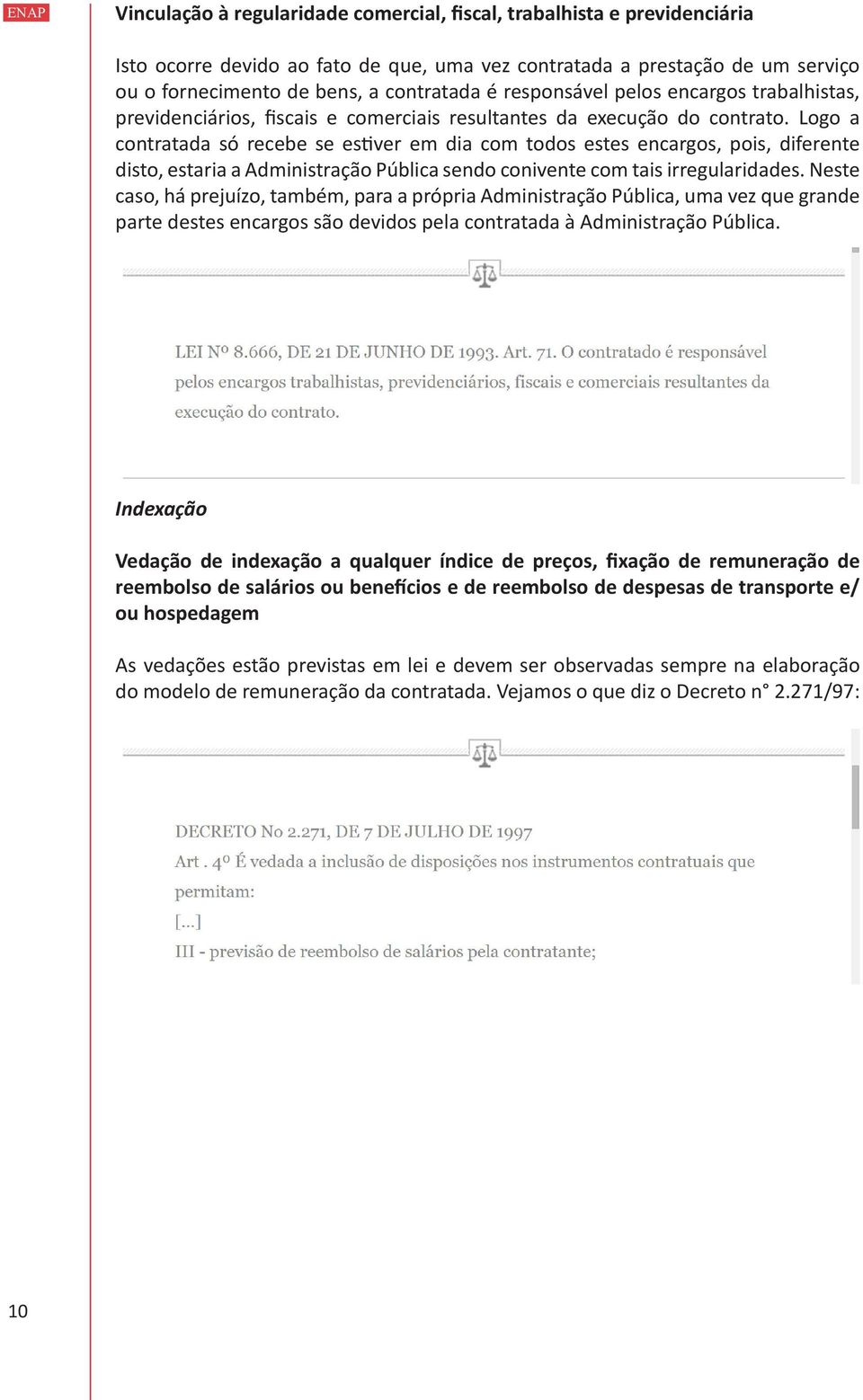 Logo a contratada só recebe se estiver em dia com todos estes encargos, pois, diferente disto, estaria a Administração Pública sendo conivente com tais irregularidades.