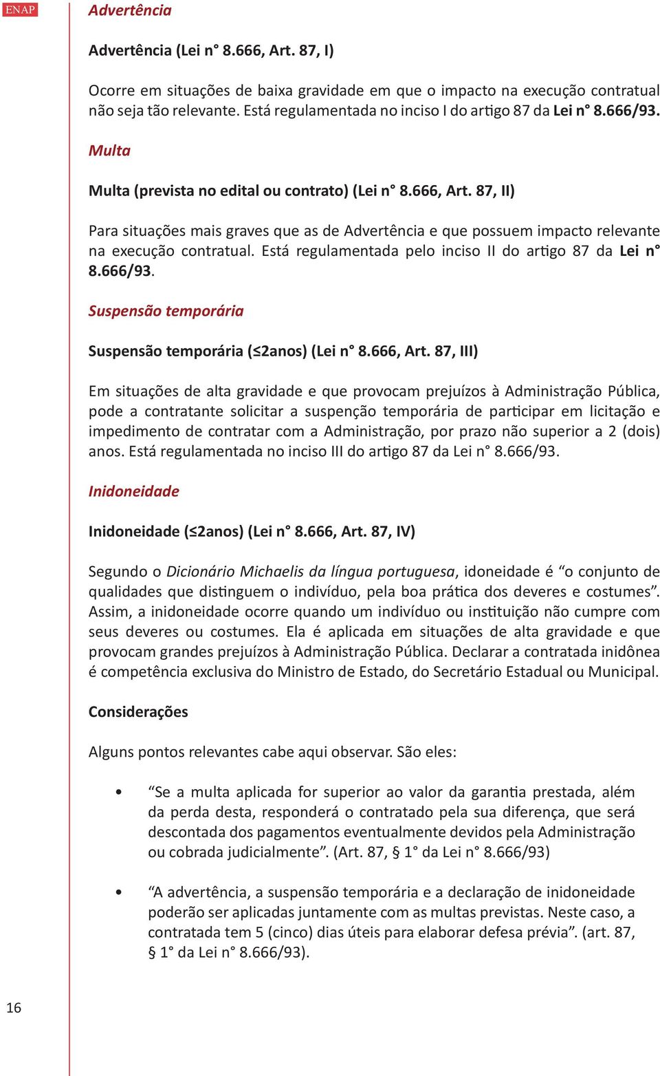 87, II) Para situações mais graves que as de Advertência e que possuem impacto relevante na execução contratual. Está regulamentada pelo inciso II do artigo 87 da Lei n 8.666/93.