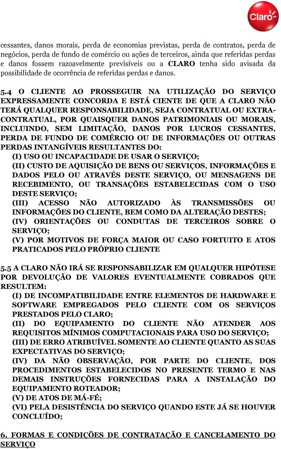 4 O CLIENTE AO PROSSEGUIR NA UTILIZAÇÃO DO SERVIÇO EXPRESSAMENTE CONCORDA E ESTÁ CIENTE DE QUE A CLARO NÃO TERÁ QUALQUER RESPONSABILIDADE, SEJA CONTRATUAL OU EXTRA- CONTRATUAL, POR QUAISQUER DANOS