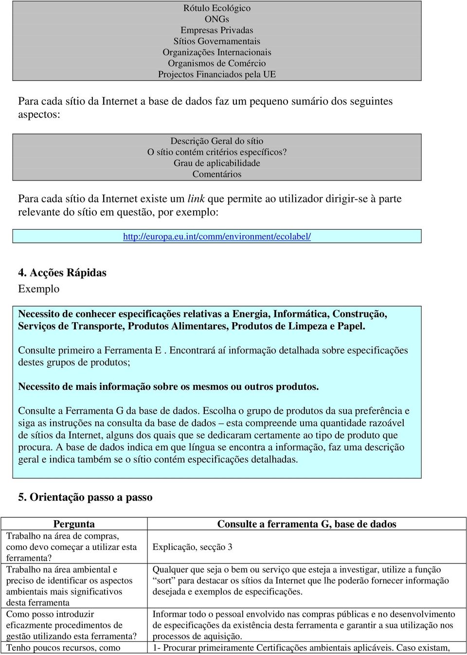 rau de aplicabilidade Comentários Para cada sítio da Internet existe um link que permite ao utilizador dirigir-se à parte relevante do sítio em questão, por exemplo: http://eur