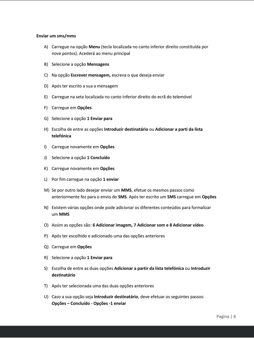 ecrã d telemóvel F) Carregue em Opções G) Selecine a pçã 1 Enviar para H) Esclha de entre as pções Intrduzir destinatári u Adicinar a parti da lista telefónica I) Carregue nvamente em Opções J)