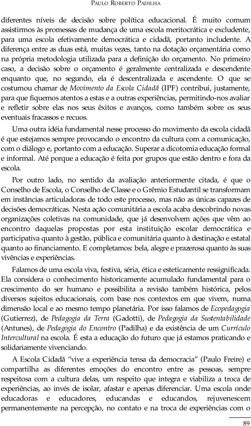 A diferença entre as duas está, muitas vezes, tanto na dotação orçamentária como na própria metodologia utilizada para a definição do orçamento.