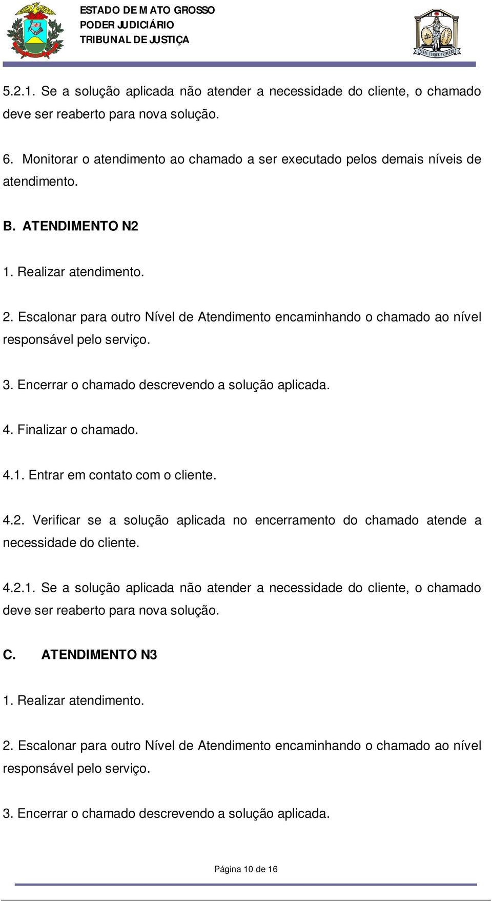 Escalonar para outro Nível de Atendimento encaminhando o chamado ao nível responsável pelo serviço. 3. Encerrar o chamado descrevendo a solução aplicada. 4. Finalizar o chamado. 4.1.