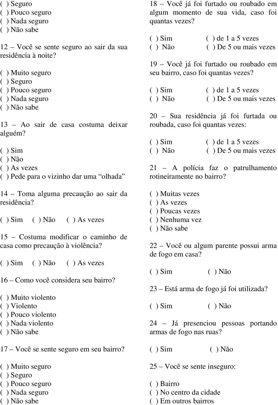 ( ) Sim ( ) Não ( ) As vezes ( ) Pede para o vizinho dar uma olhada 14 Toma alguma precaução ao sair da residência? 15 Costuma modificar o caminho de casa como precaução à violência?