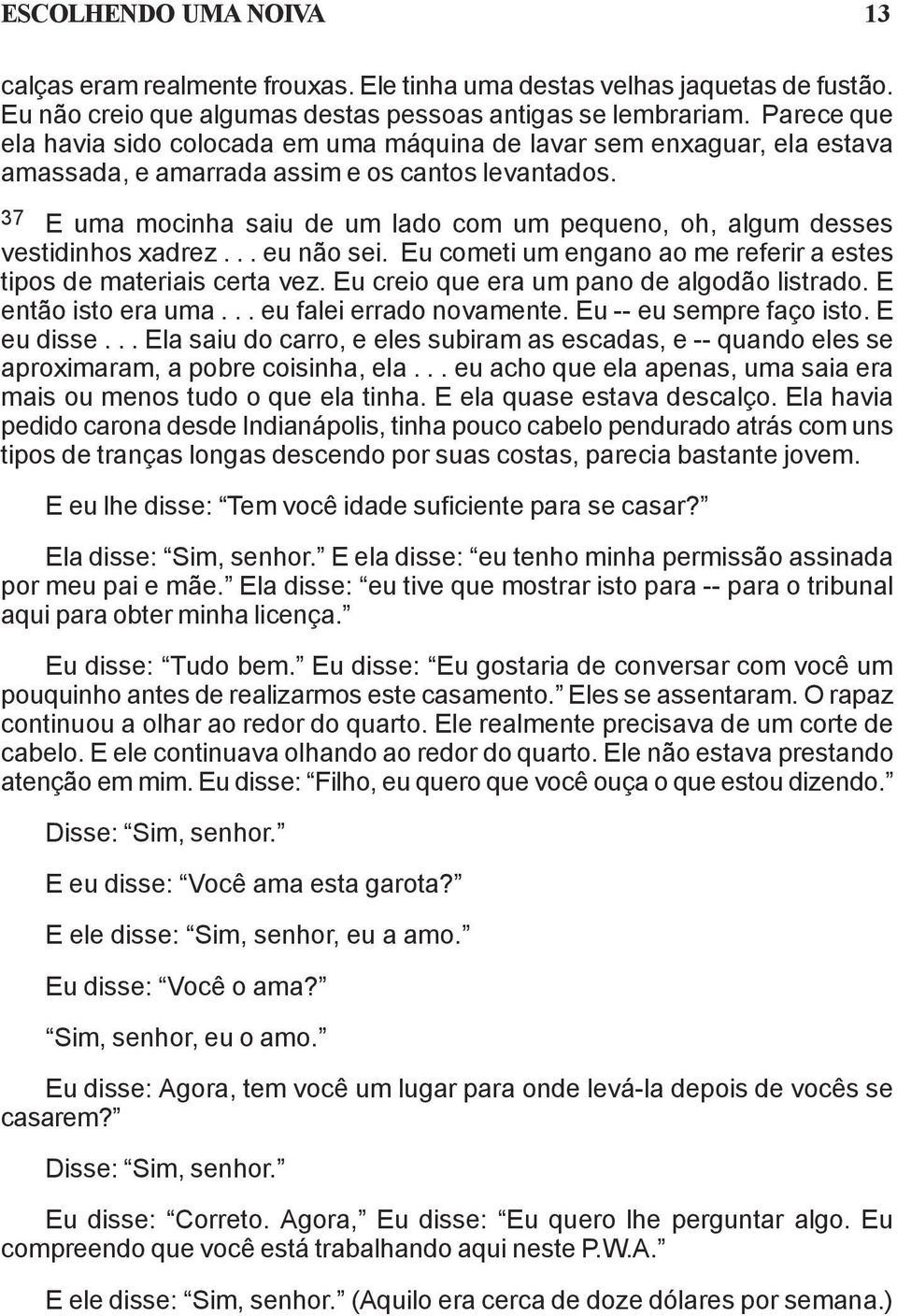 37 E uma mocinha saiu de um lado com um pequeno, oh, algum desses vestidinhos xadrez... eu não sei. Eu cometi um engano ao me referir a estes tipos de materiais certa vez.