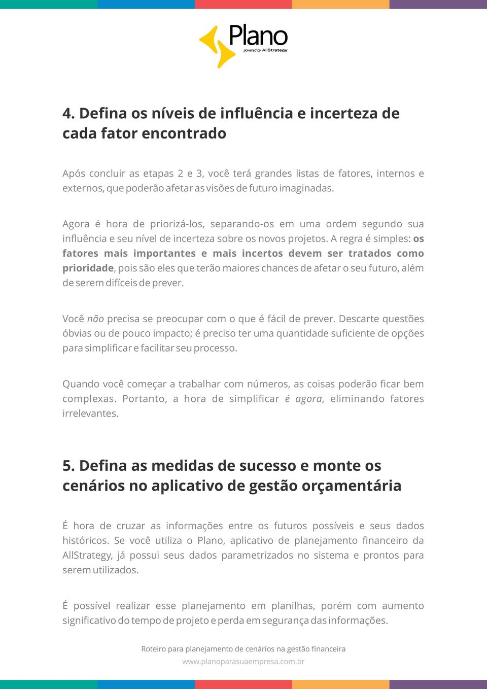 A regra é simples: os fatores mais importantes e mais incertos devem ser tratados como prioridade, pois são eles que terão maiores chances de afetar o seu futuro, além de serem difíceis de prever.