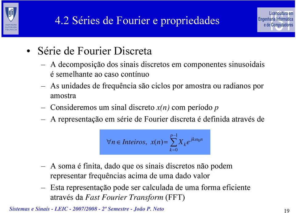 em série de Fourier discreta é definida através de n Inteiros, x( n) = p 1 k= 0 X k e jkω n 0 A soma é finita, dado que os sinais discretos não