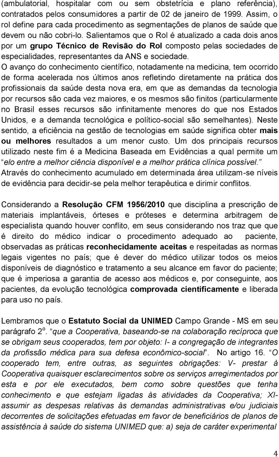 Salientamos que o Rol é atualizado a cada dois anos por um grupo Técnico de Revisão do Rol composto pelas sociedades de especialidades, representantes da ANS e sociedade.