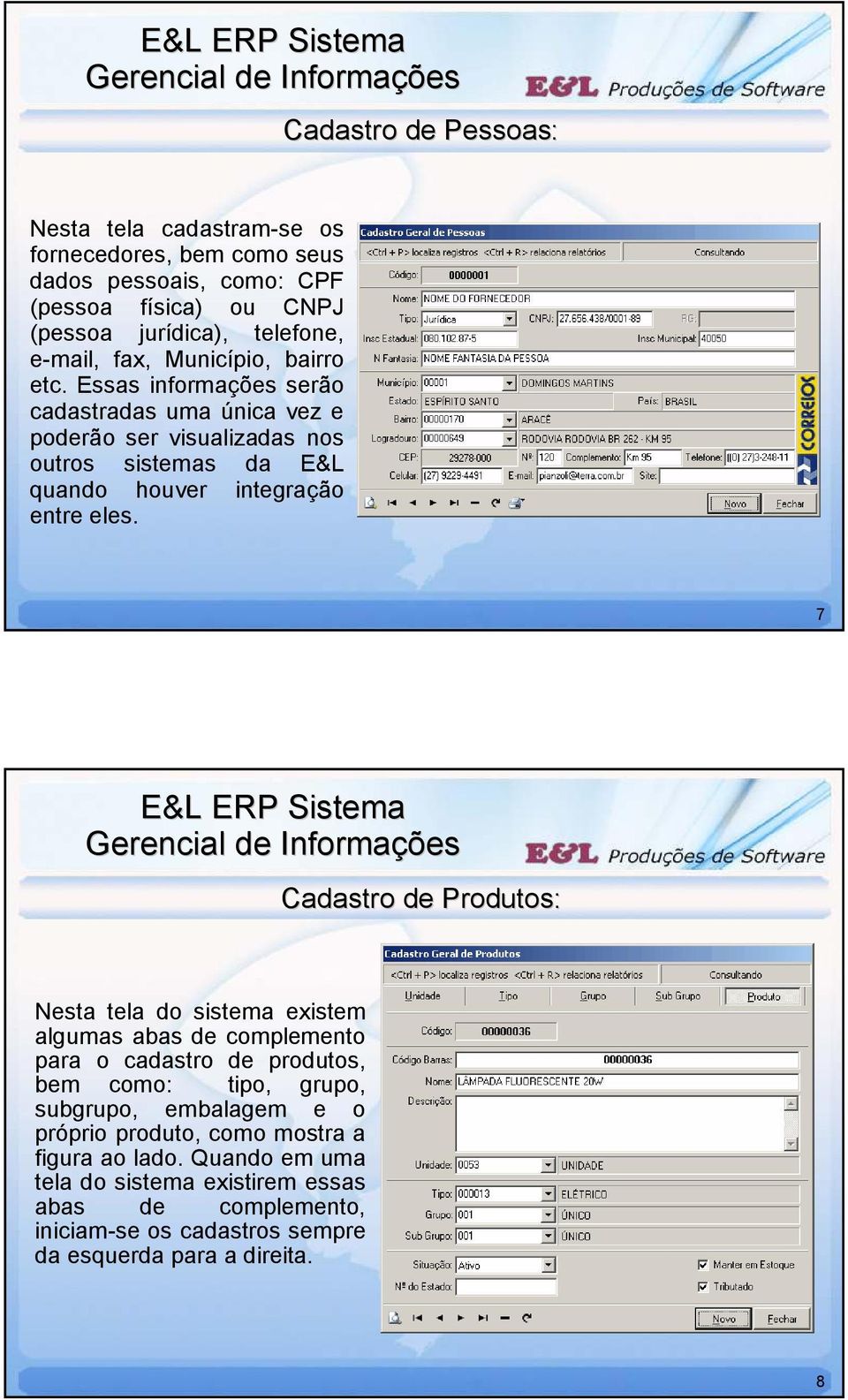 Essas informações serão cadastradas uma única vez e poderão ser visualizadas nos outros sistemas da E&L quando houver integração entre eles.