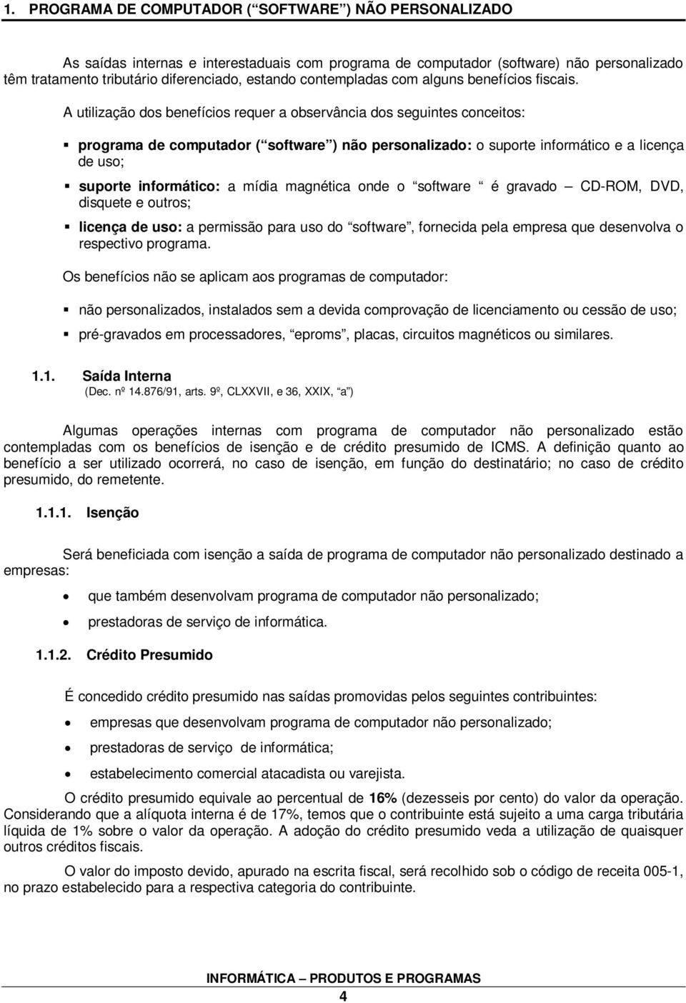 A utilização dos benefícios requer a observância dos seguintes conceitos: programa de computador ( software ) não personalizado: o suporte informático e a licença de uso; suporte informático: a mídia