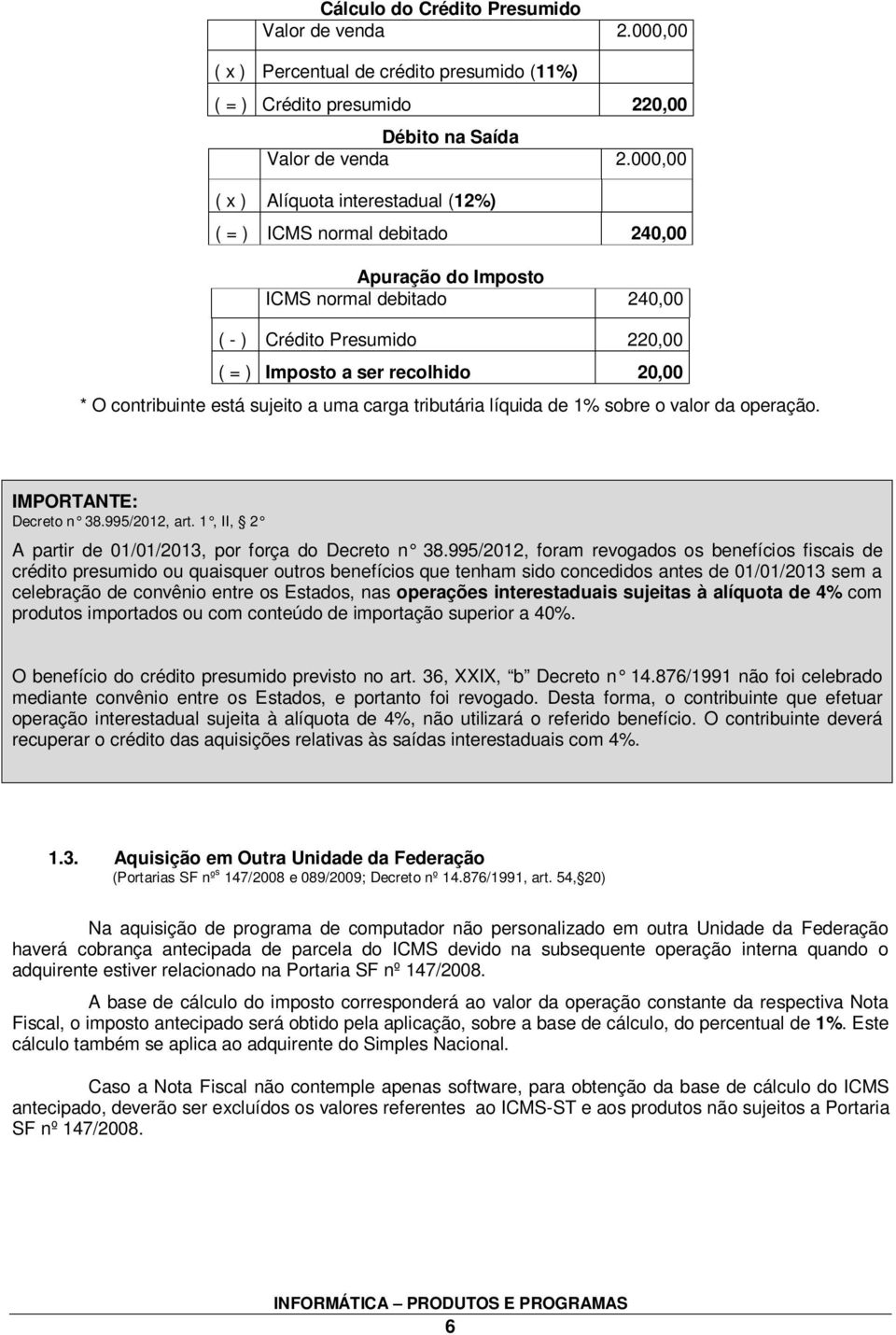 contribuinte está sujeito a uma carga tributária líquida de 1% sobre o valor da operação. IMPORTANTE: Decreto n 38.995/2012, art. 1, II, 2 A partir de 01/01/2013, por força do Decreto n 38.