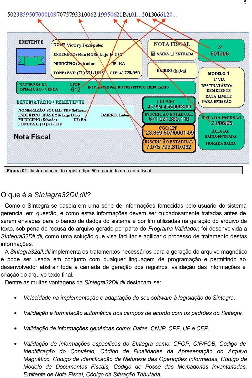 o banco de dados do sistema e por fim utilizadas na geração do arquivo de texto, sob pena de recusa do arquivo gerado por parte do Programa Validador, foi desenvolvida a SIntegra32Dll.