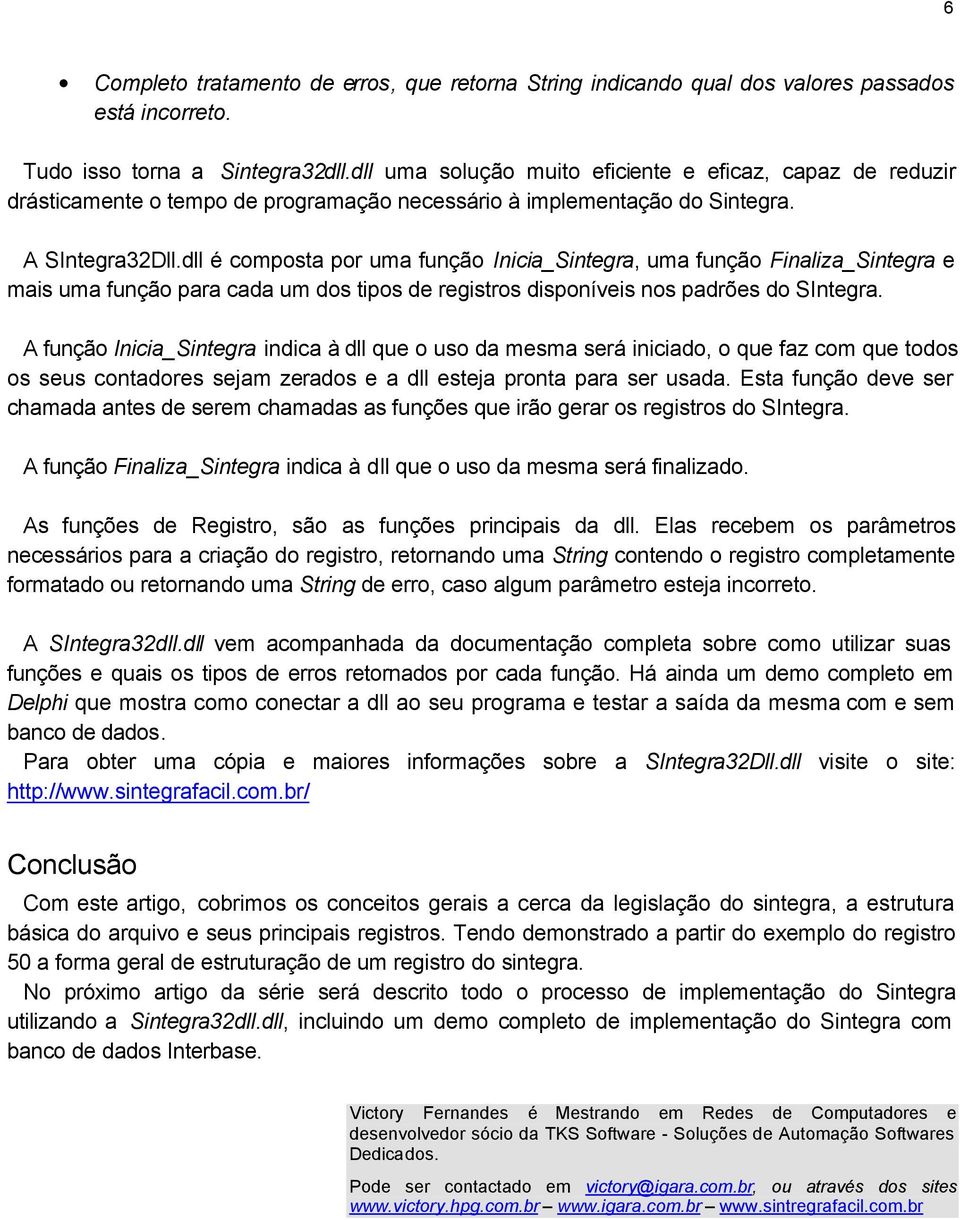 dll é composta por uma função Inicia_Sintegra, uma função Finaliza_Sintegra e mais uma função para cada um dos tipos de registros disponíveis nos padrões do SIntegra.