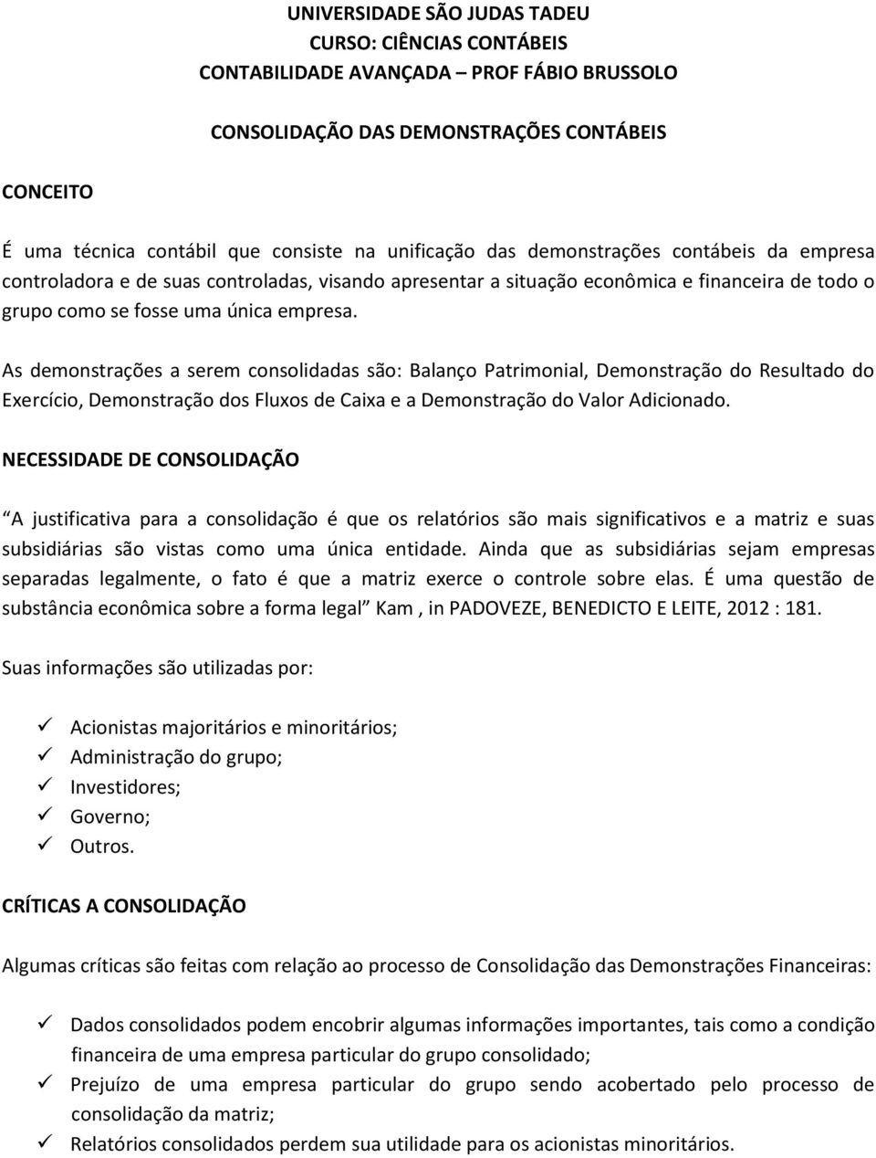 As demonstrações a serem consolidadas são: Balanço Patrimonial, Demonstração do Resultado do Exercício, Demonstração dos Fluxos de Caixa e a Demonstração do Valor Adicionado.