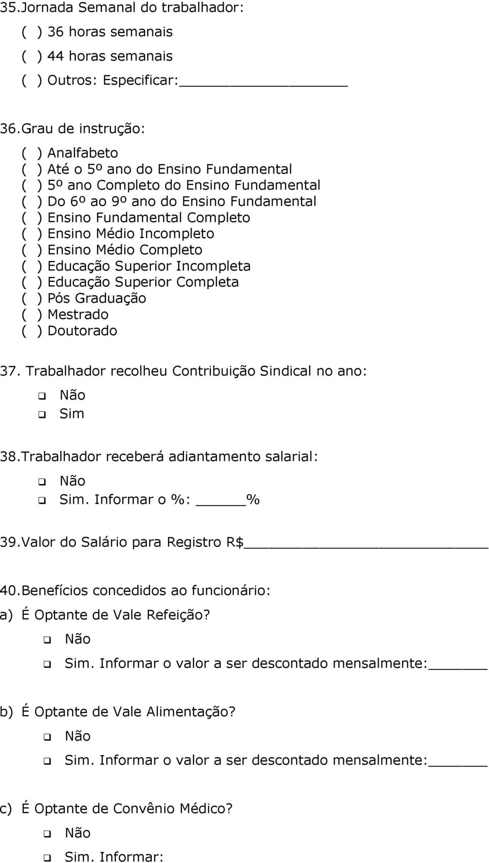 Médio Incompleto ( ) Ensino Médio Completo ( ) Educação Superior Incompleta ( ) Educação Superior Completa ( ) Pós Graduação ( ) Mestrado ( ) Doutorado 37.