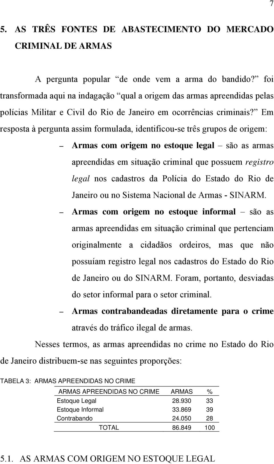 Em resposta à pergunta assim formulada, identificou-se três grupos de origem: Armas com origem no estoque legal são as armas apreendidas em situação criminal que possuem registro legal nos cadastros