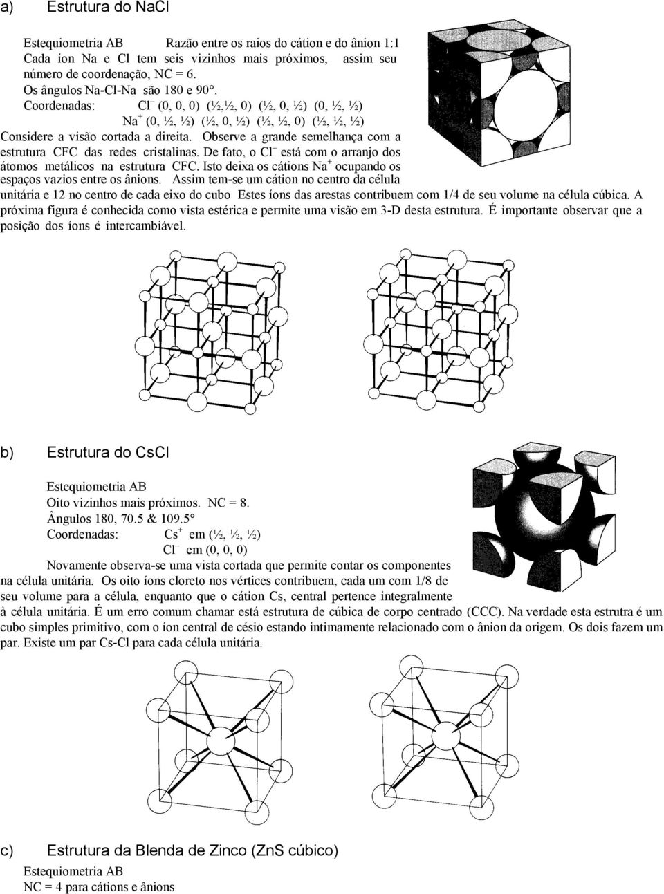 Observe a grande semelhança com a estrutura CFC das redes cristalinas. De fato, o Cl está com o arranjo dos átomos metálicos na estrutura CFC.