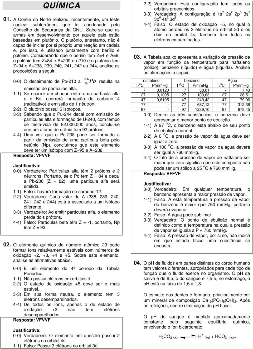 O plutônio, entretanto, não é capaz de iniciar por si próprio uma reação em cadeia e, por isso, é utilizado juntamente com berílio e polônio.