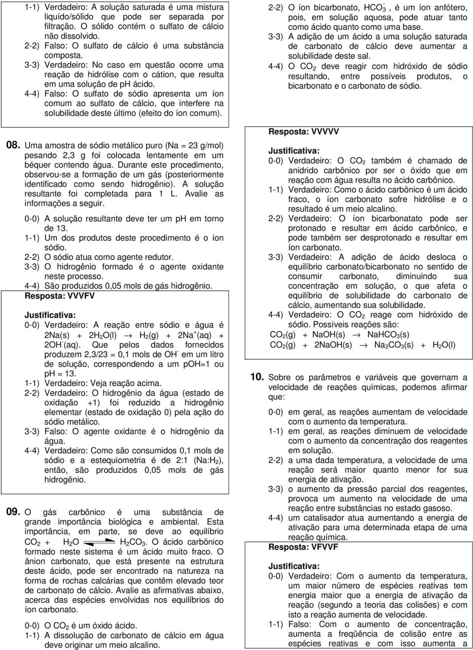 4-4) Falso: O sulfato de sódio apresenta um íon comum ao sulfato de cálcio, que interfere na solubilidade deste último (efeito do íon comum). 08.