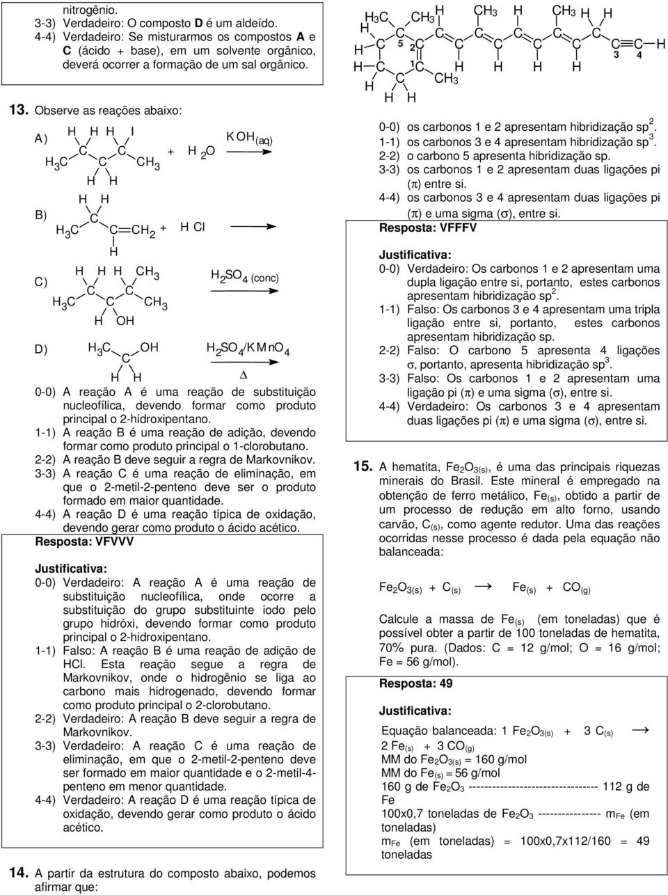 como produto principal o 2-hidroxipentano. 1-1) A reação B é uma reação de adição, devendo formar como produto principal o 1-clorobutano. 2-2) A reação B deve seguir a regra de Markovnikov.