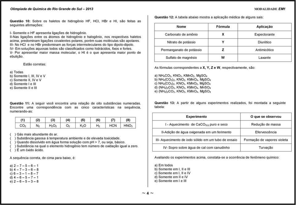 III- No HCl e no HBr predominam as forças intermoleculares do tipo dipolo-dipolo. IV- Em soluções aquosas todos são classificados como hidrácidos, fixos e fortes.