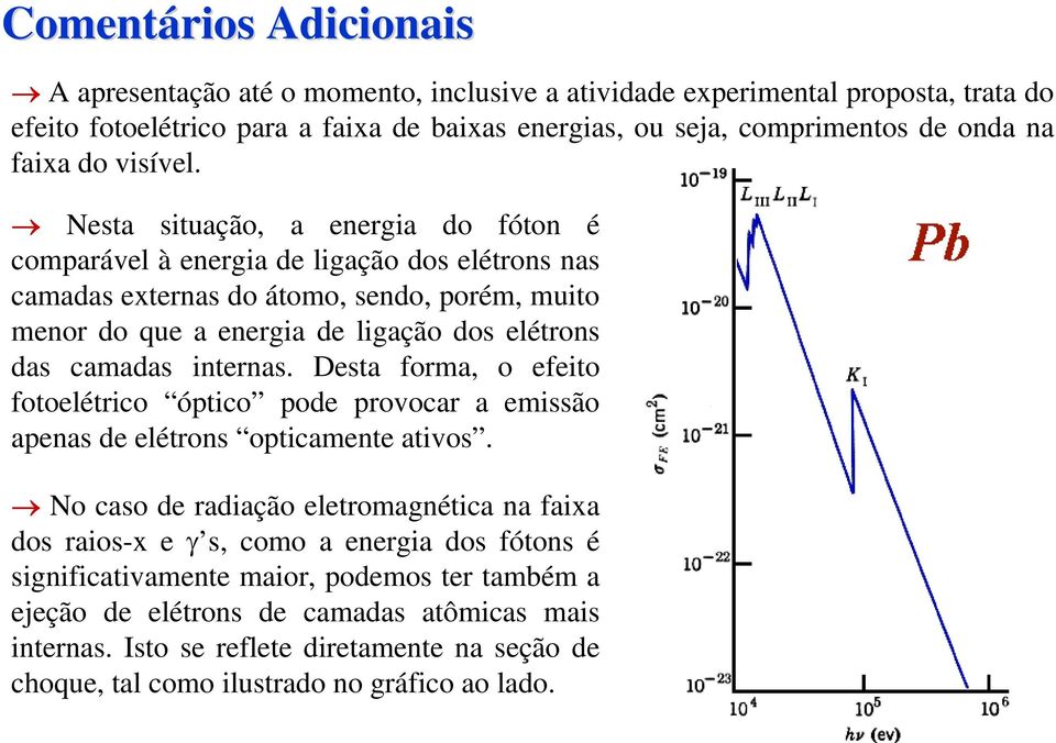 Nesta situação, a energia do fóton é comparável à energia de ligação dos elétrons nas camadas externas do átomo, sendo, porém, muito menor do que a energia de ligação dos elétrons das camadas