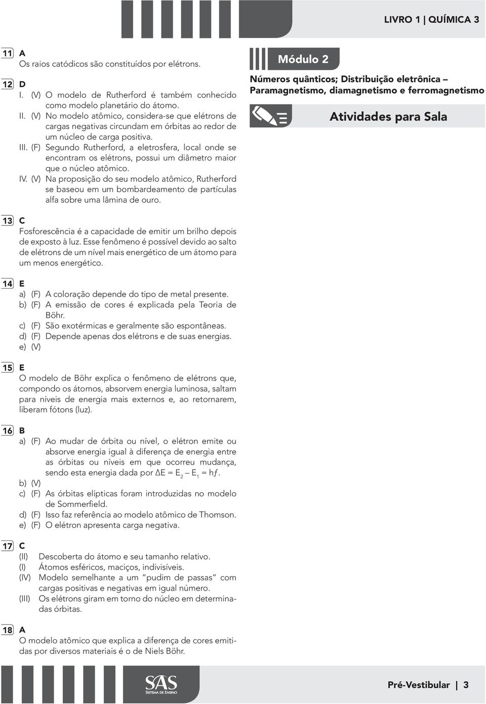 atômico IV (V) Na proposição do seu modelo atômico, Rutherford se baseou em um bombardeamento de partículas alfa sobre uma lâmina de ouro Módulo 2 Números quânticos; Distribuição eletrônica