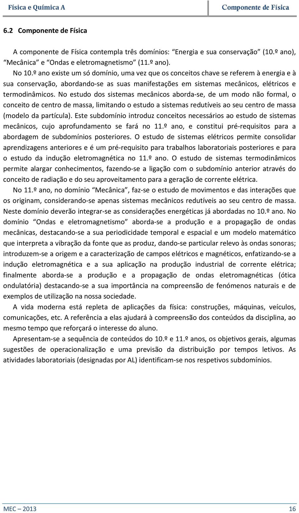 No estudo dos sistemas mecânicos aborda-se, de um modo não formal, o conceito de centro de massa, limitando o estudo a sistemas redutíveis ao seu centro de massa (modelo da partícula).