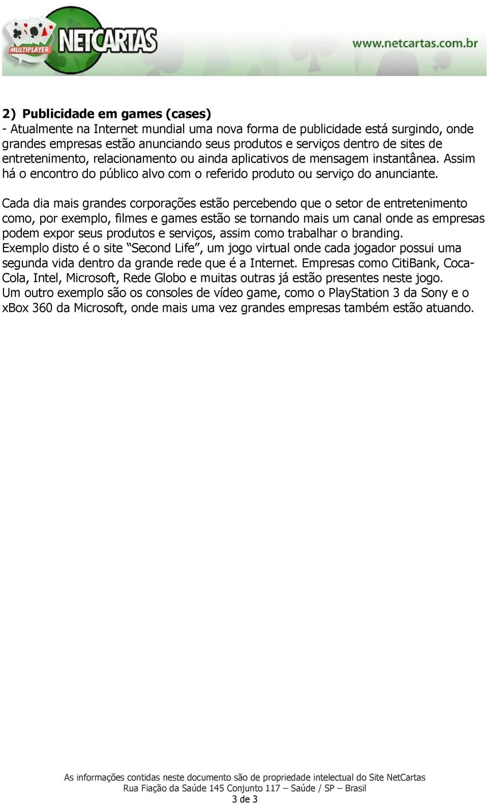 Cada dia mais grandes corporações estão percebendo que o setor de entretenimento como, por exemplo, filmes e games estão se tornando mais um canal onde as empresas podem expor seus produtos e