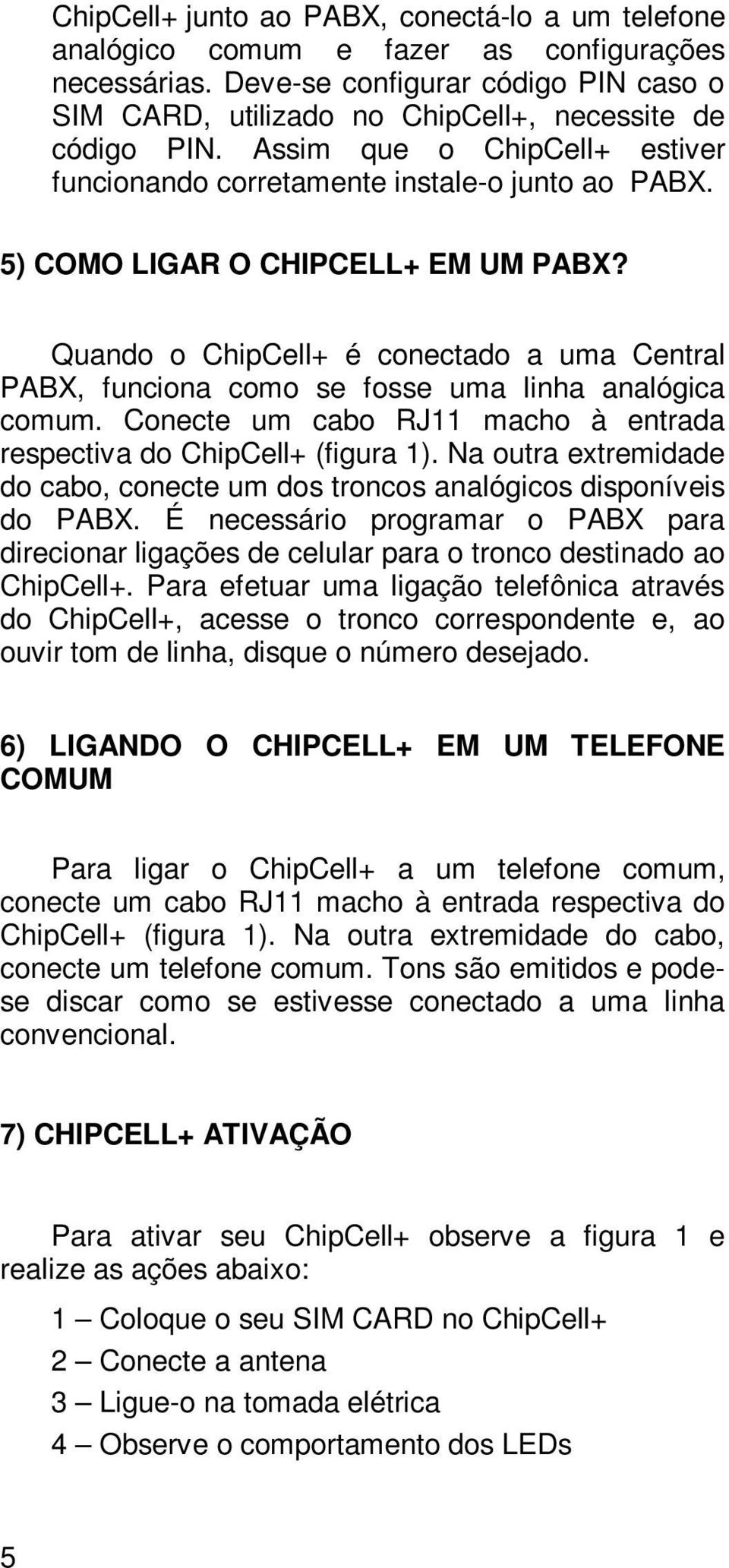 Quando o ChipCell+ é conectado a uma Central PABX, funciona como se fosse uma linha analógica comum. Conecte um cabo RJ11 macho à entrada respectiva do ChipCell+ (figura 1).