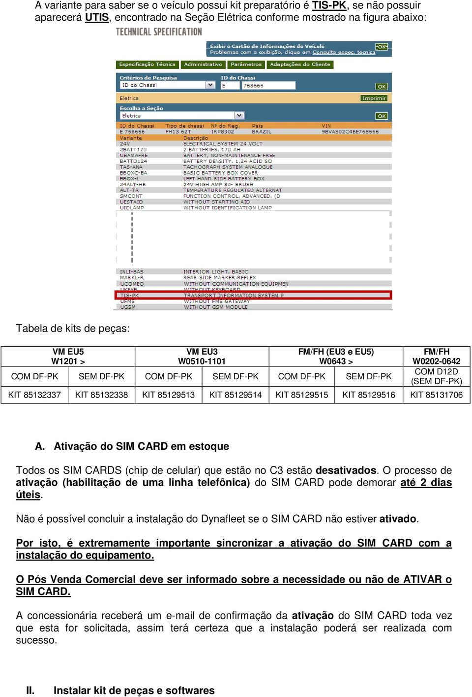 85129514 KIT 85129515 KIT 85129516 KIT 85131706 A. Ativação do SIM CARD em estoque Todos os SIM CARDS (chip de celular) que estão no C3 estão desativados.