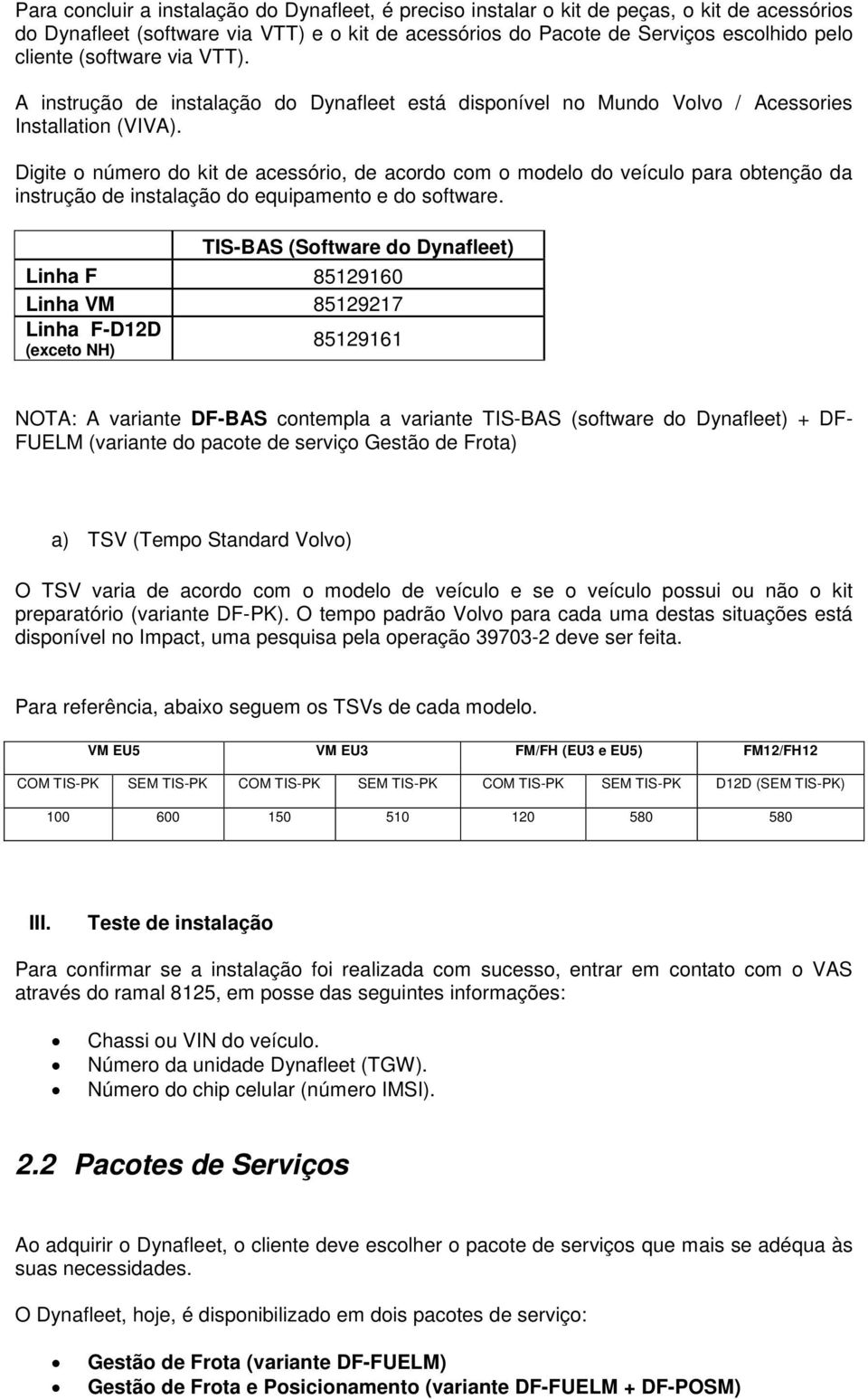 Digite o número do kit de acessório, de acordo com o modelo do veículo para obtenção da instrução de instalação do equipamento e do software.