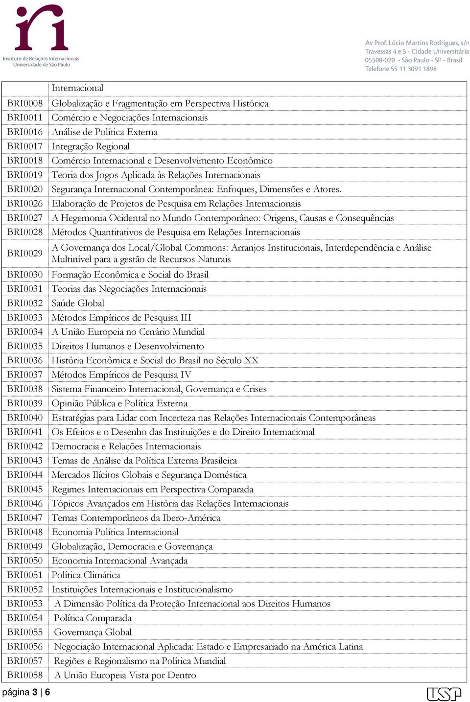 BRI0026 Elaboração de Projetos de Pesquisa em Relações Internacionais BRI0027 A Hegemonia Ocidental no Mundo Contemporâneo: Origens, Causas e Consequências BRI0028 Métodos Quantitativos de Pesquisa