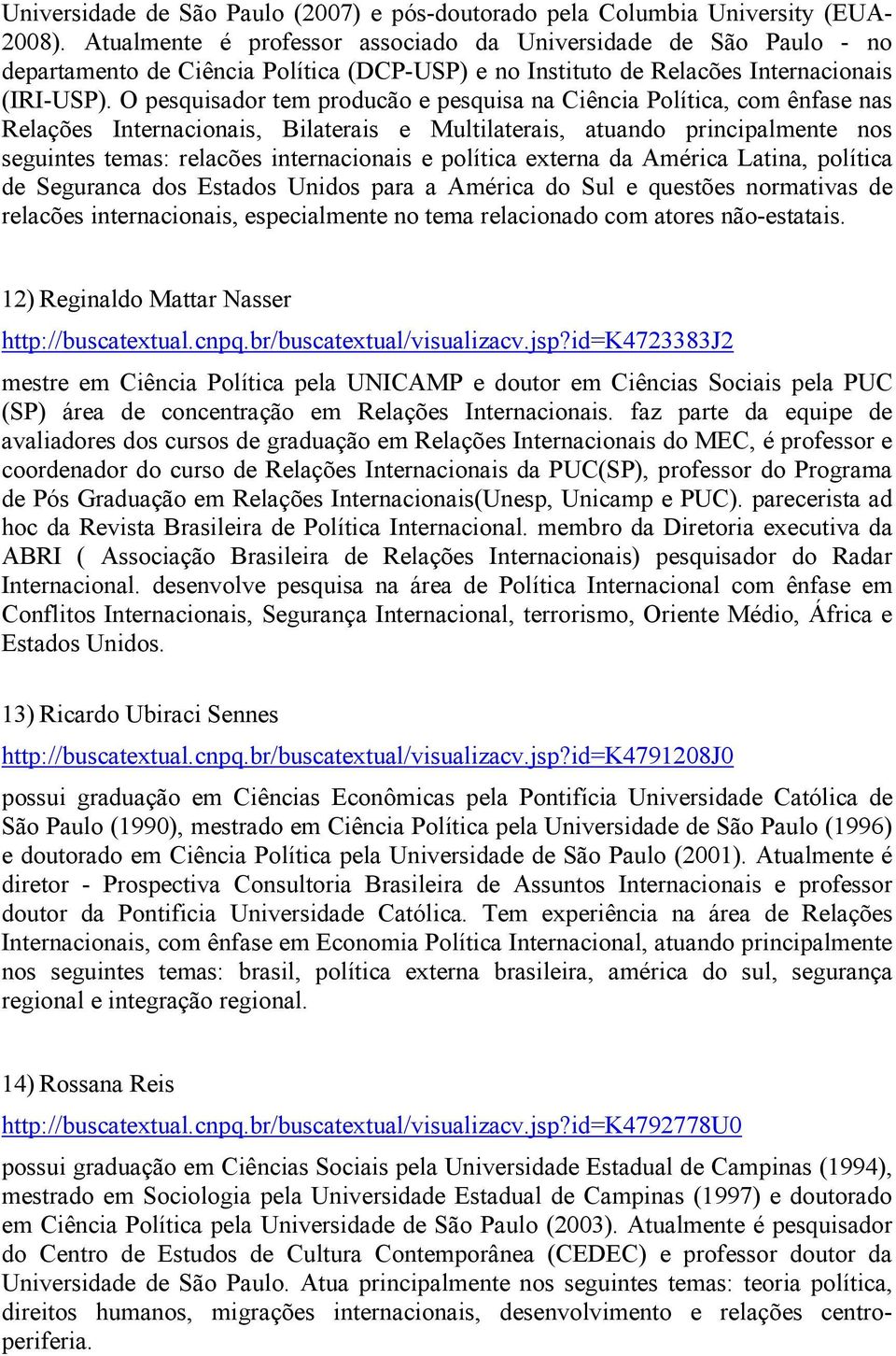 O pesquisador tem producão e pesquisa na Ciência Política, com ênfase nas Relações Internacionais, Bilaterais e Multilaterais, atuando principalmente nos seguintes temas: relacões internacionais e