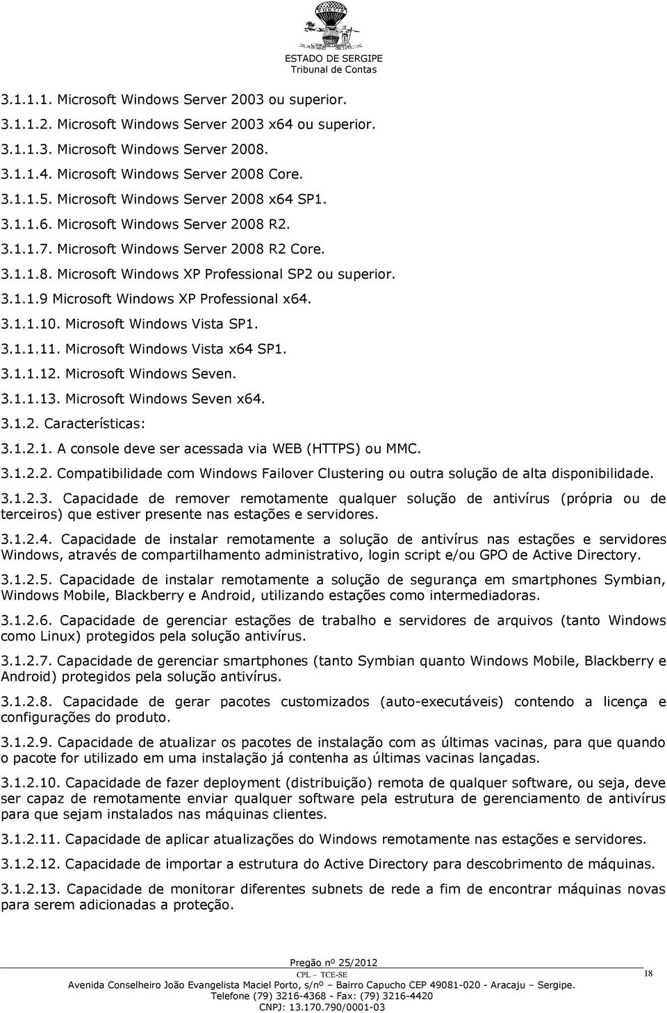 3.1.1.10. Microsoft Windows Vista SP1. 3.1.1.11. Microsoft Windows Vista x64 SP1. 3.1.1.12. Microsoft Windows Seven. 3.1.1.13. Microsoft Windows Seven x64. 3.1.2. Características: 3.1.2.1. A console deve ser acessada via WEB (HTTPS) ou MMC.