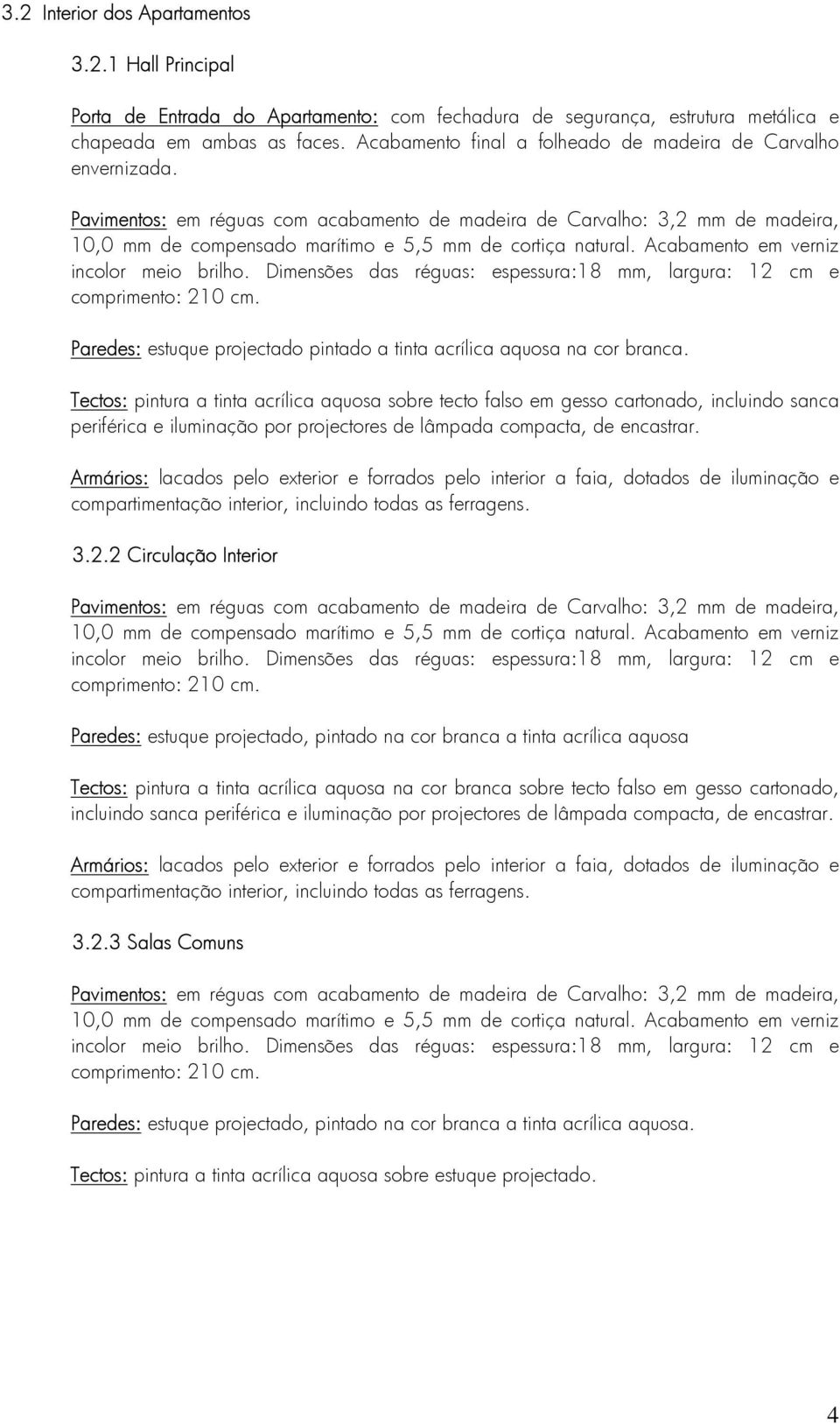 Pavimentos: em réguas com acabamento de madeira de Carvalho: 3,2 mm de madeira, 10,0 mm de compensado marítimo e 5,5 mm de cortiça natural. Acabamento em verniz incolor meio brilho.