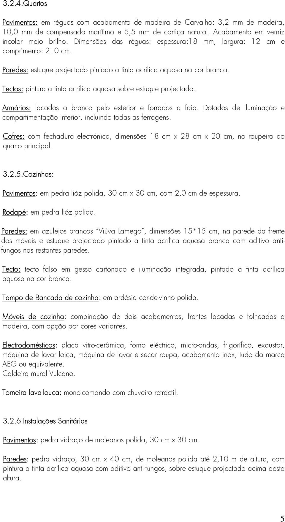 Tectos: pintura a tinta acrílica aquosa sobre estuque projectado. Armários: lacados a branco pelo exterior e forrados a faia.