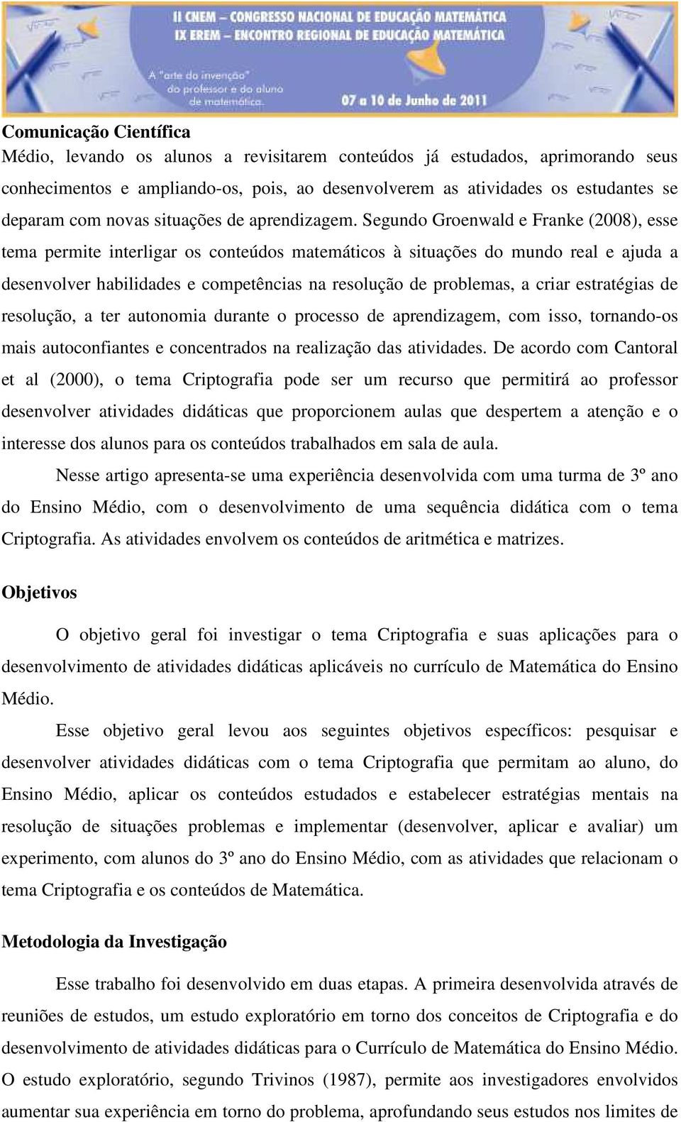 Segundo Groenwald e Franke (2008), esse tema permite interligar os conteúdos matemáticos à situações do mundo real e ajuda a desenvolver habilidades e competências na resolução de problemas, a criar