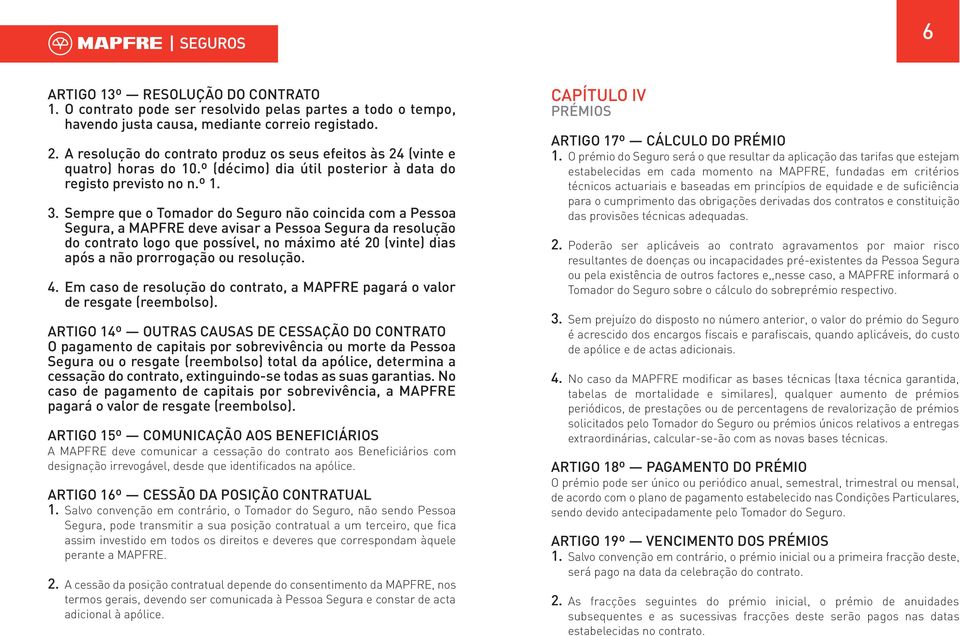 Sempre que o Tomador do Seguro não coincida com a Pessoa Segura, a MAPFRE deve avisar a Pessoa Segura da resolução do contrato logo que possível, no máximo até 20 (vinte) dias após a não prorrogação