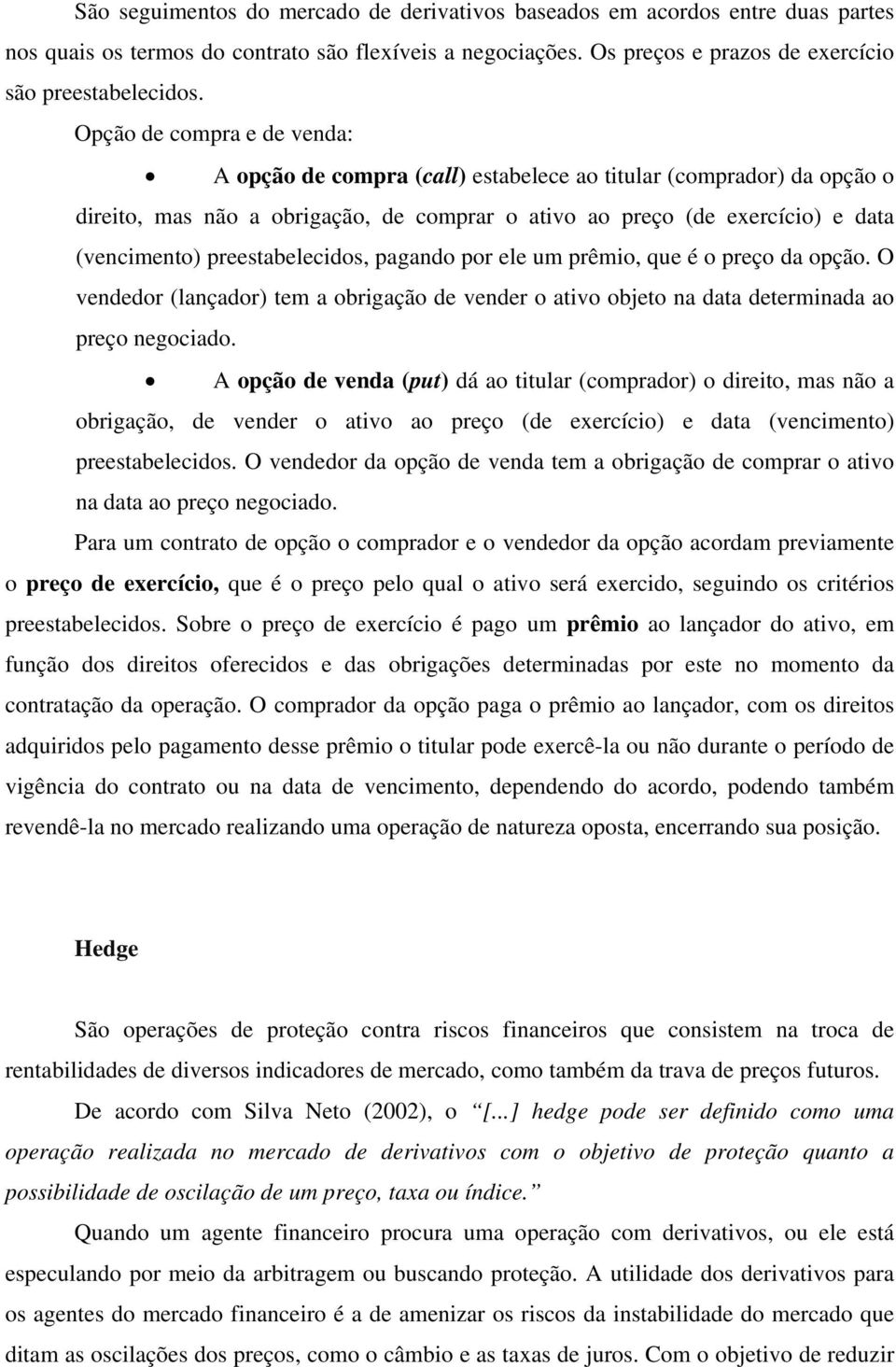 preestabelecidos, pagando por ele um prêmio, que é o preço da opção. O vendedor (lançador) tem a obrigação de vender o ativo objeto na data determinada ao preço negociado.