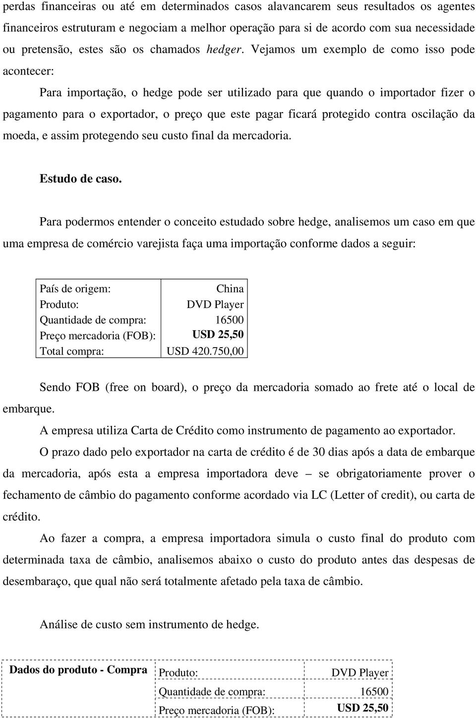 Vejamos um exemplo de como isso pode acontecer: Para importação, o hedge pode ser utilizado para que quando o importador fizer o pagamento para o exportador, o preço que este pagar ficará protegido