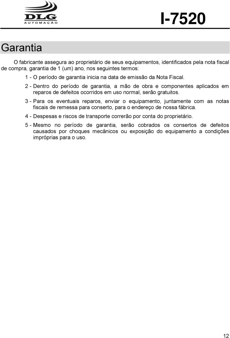 3 - Para os eventuais reparos, enviar o equipamento, juntamente com as notas fiscais de remessa para conserto, para o endereço de nossa fábrica.