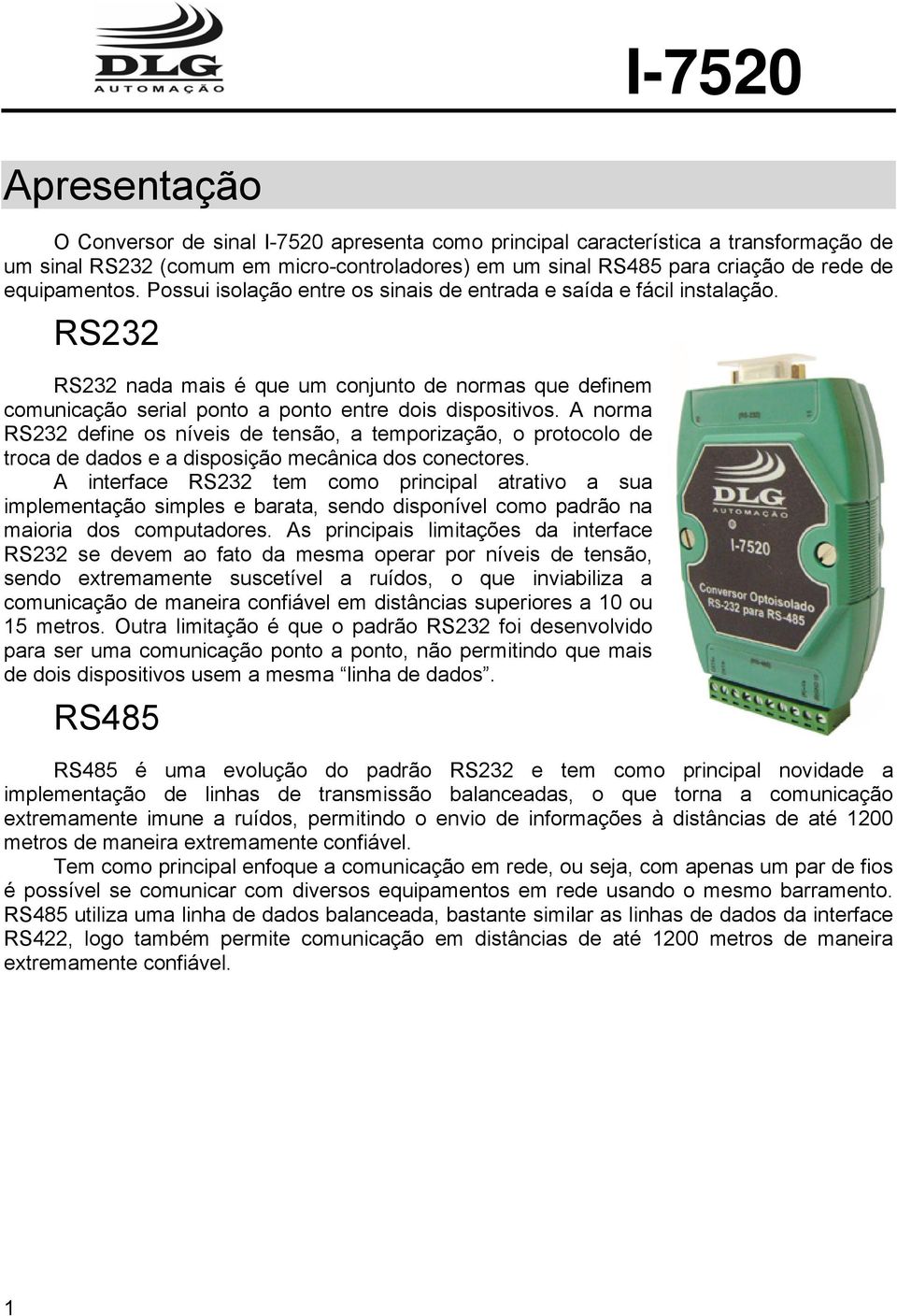 RS232 RS232 nada mais é que um conjunto de normas que definem comunicação serial ponto a ponto entre dois dispositivos.