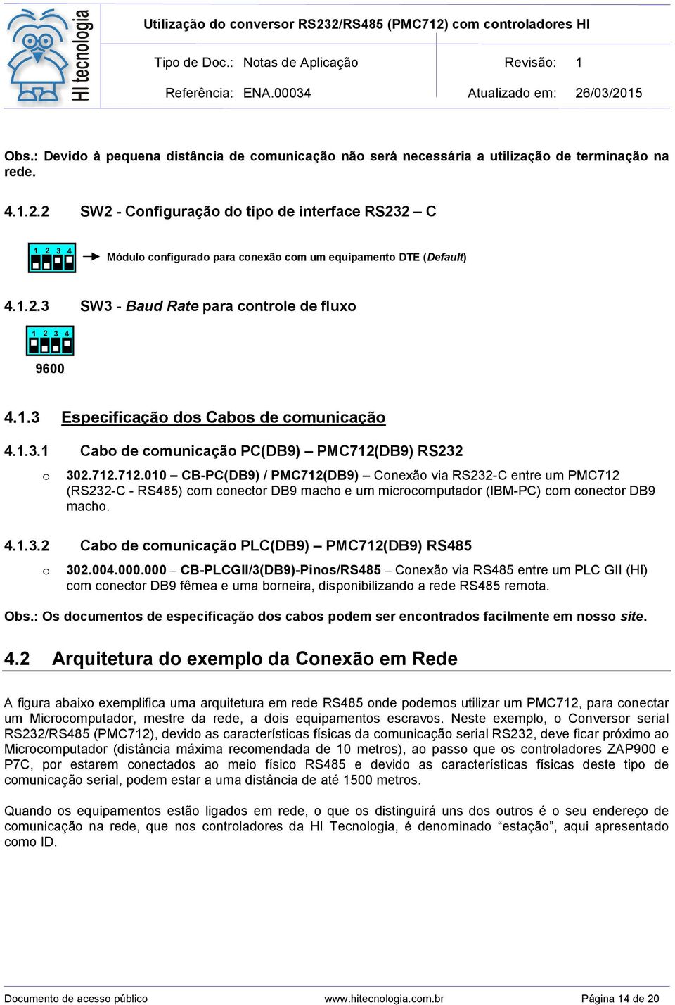 1.3.1 Cabo de comunicação PC(DB9) PMC712(DB9) RS232 o 302.712.712.010 CB-PC(DB9) / PMC712(DB9) Conexão via RS232-C entre um PMC712 (RS232-C - RS485) com conector DB9 macho e um microcomputador (IBM-PC) com conector DB9 macho.