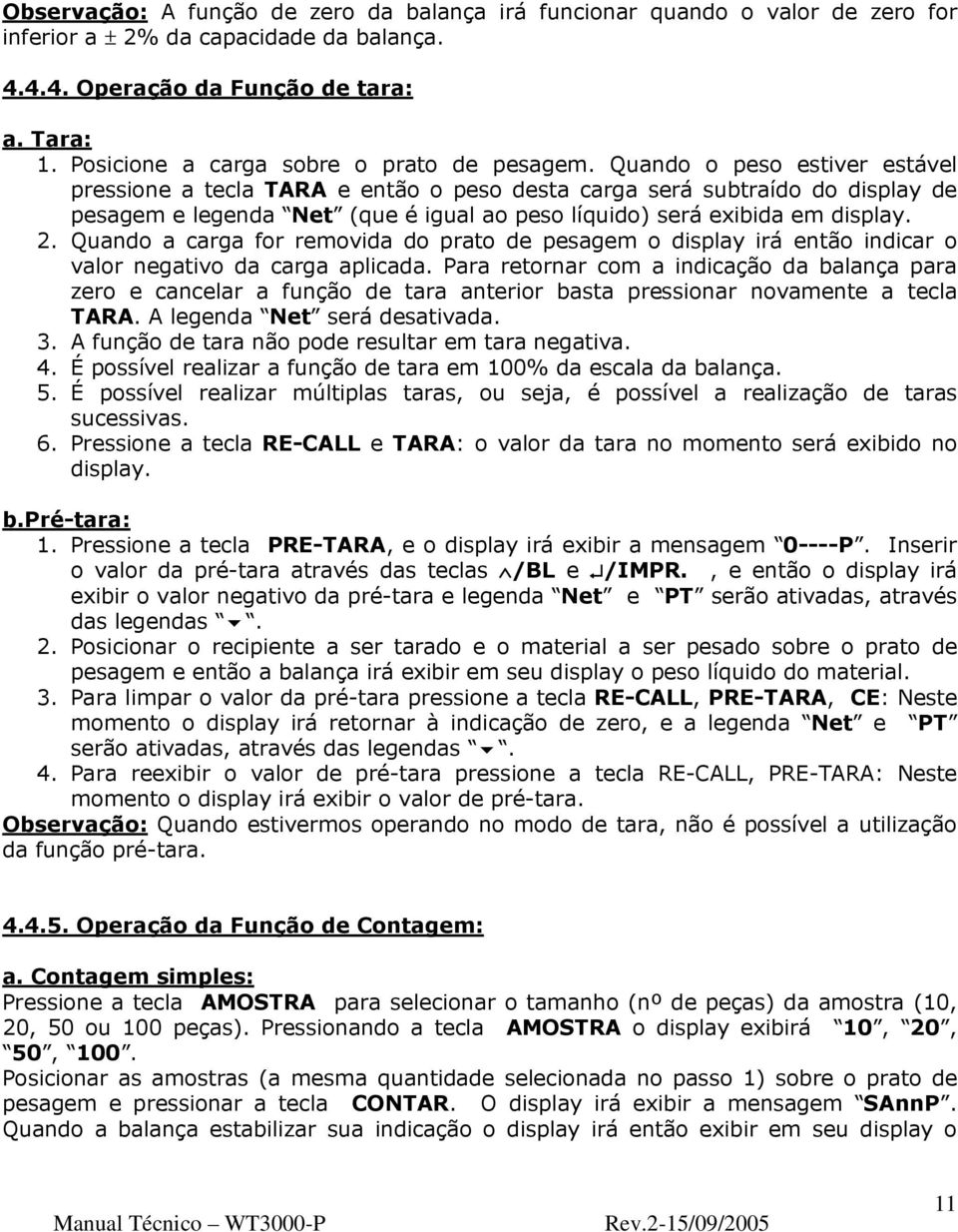 Quando o peso estiver estável pressione a tecla TARA e então o peso desta carga será subtraído do display de pesagem e legenda Net (que é igual ao peso líquido) será exibida em display. 2.